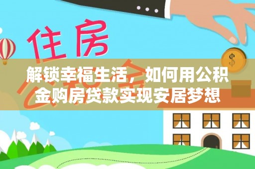 甘洛解锁幸福生活，如何用公积金购房贷款实现安居梦想