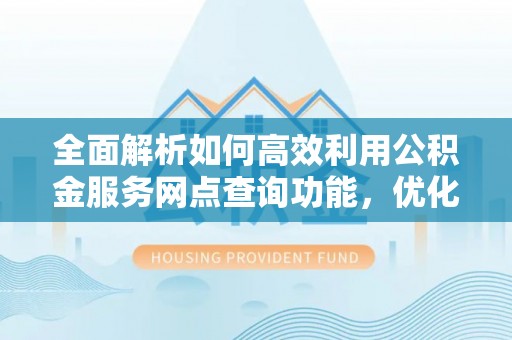 甘洛全面解析如何高效利用公积金服务网点查询功能，优化生活理财规划