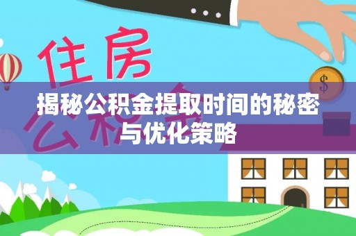 甘洛揭秘公积金提取时间的秘密与优化策略