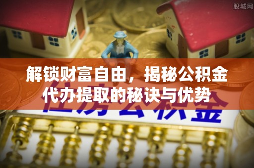 甘洛解锁财富自由，揭秘公积金代办提取的秘诀与优势