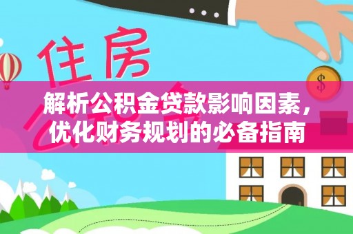 甘洛解析公积金贷款影响因素，优化财务规划的必备指南