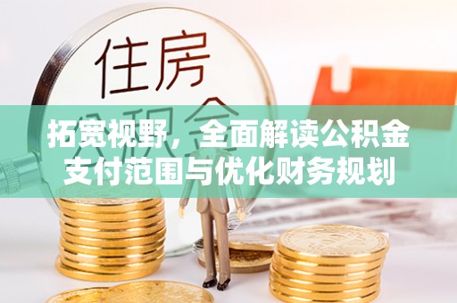 甘洛拓宽视野，全面解读公积金支付范围与优化财务规划