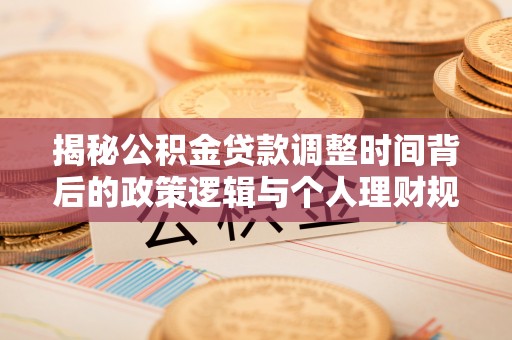 甘洛揭秘公积金贷款调整时间背后的政策逻辑与个人理财规划