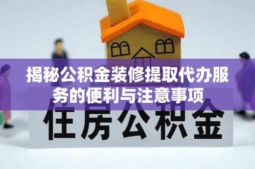 甘洛揭秘公积金装修提取代办服务的便利与注意事项