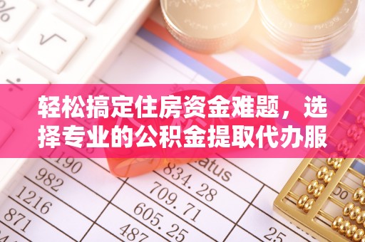 甘洛轻松搞定住房资金难题，选择专业的公积金提取代办服务