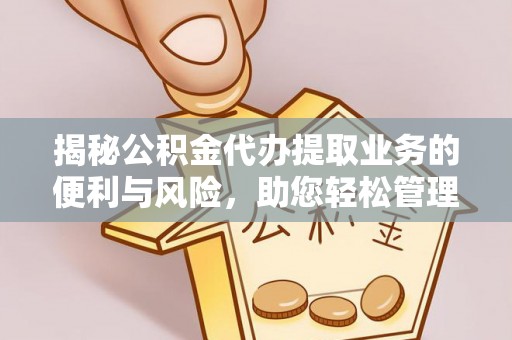 甘洛揭秘公积金代办提取业务的便利与风险，助您轻松管理个人资金