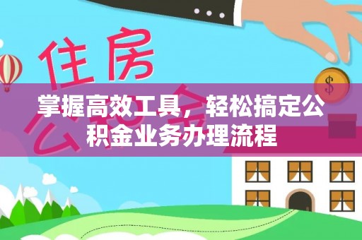 甘洛掌握高效工具，轻松搞定公积金业务办理流程