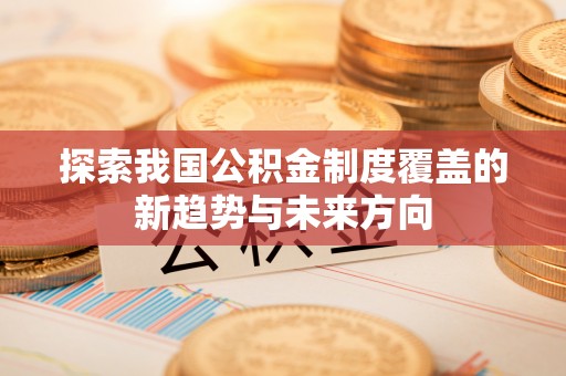 甘洛探索我国公积金制度覆盖的新趋势与未来方向