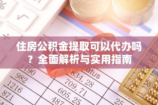 甘洛住房公积金提取可以代办吗？全面解析与实用指南