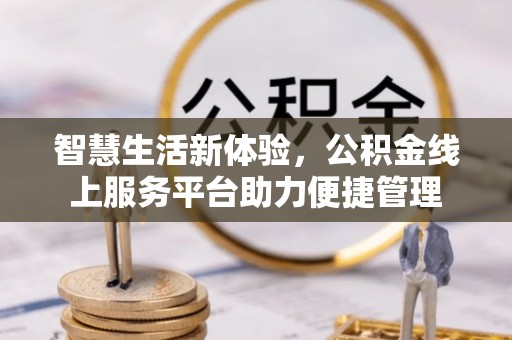 甘洛智慧生活新体验，公积金线上服务平台助力便捷管理