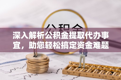 甘洛深入解析公积金提取代办事宜，助您轻松搞定资金难题