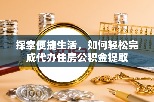 甘洛探索便捷生活，如何轻松完成代办住房公积金提取