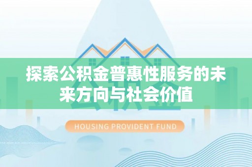甘洛探索公积金普惠性服务的未来方向与社会价值