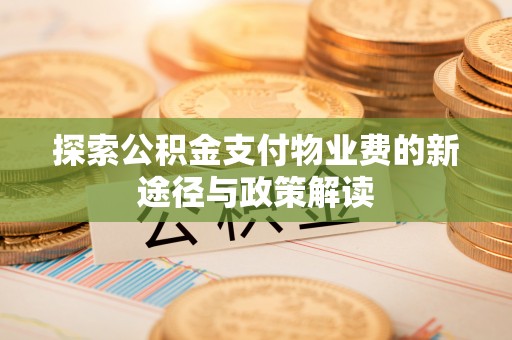 甘洛探索公积金支付物业费的新途径与政策解读