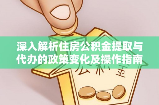 甘洛深入解析住房公积金提取与代办的政策变化及操作指南