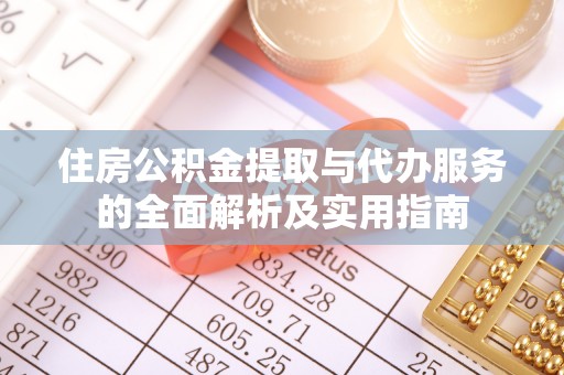 甘洛住房公积金提取与代办服务的全面解析及实用指南