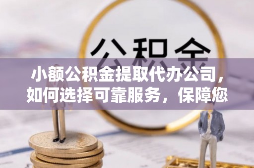 甘洛小额公积金提取代办公司，如何选择可靠服务，保障您的资金安全