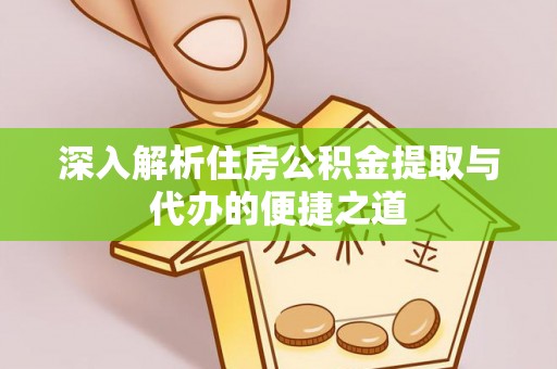 甘洛深入解析住房公积金提取与代办的便捷之道