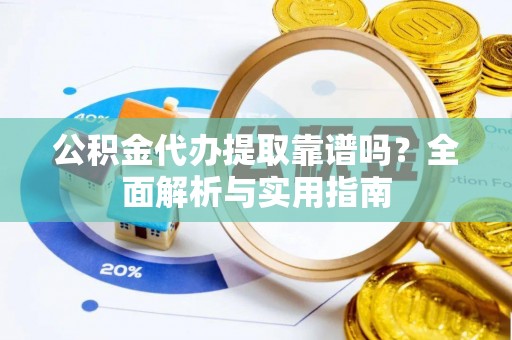 甘洛公积金代办提取靠谱吗？全面解析与实用指南
