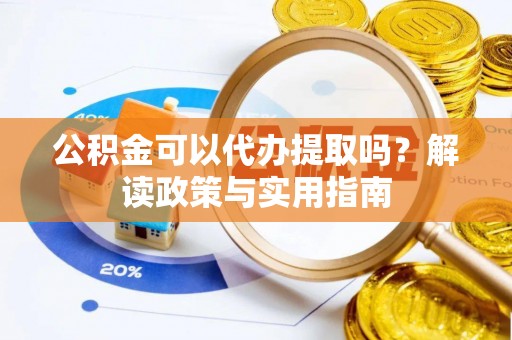 甘洛公积金可以代办提取吗？解读政策与实用指南