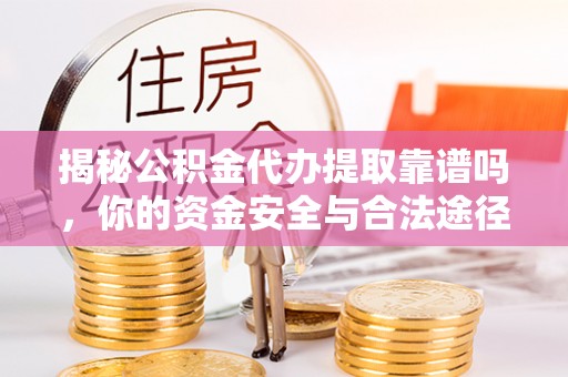 甘洛揭秘公积金代办提取靠谱吗，你的资金安全与合法途径全解析