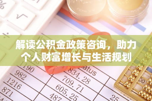 甘洛解读公积金政策咨询，助力个人财富增长与生活规划