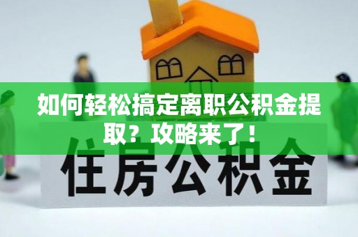 甘洛如何轻松搞定离职公积金提取？攻略来了！