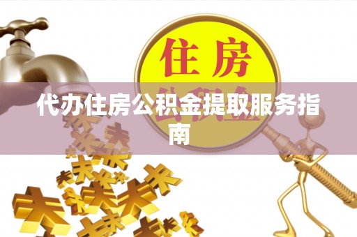 甘洛代办住房公积金提取服务指南