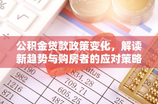 甘洛公积金贷款政策变化，解读新趋势与购房者的应对策略