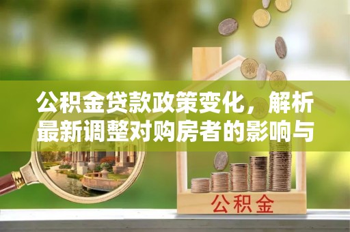 甘洛公积金贷款政策变化，解析最新调整对购房者的影响与机遇