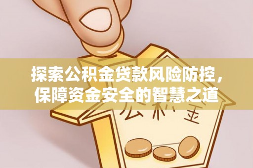 甘洛探索公积金贷款风险防控，保障资金安全的智慧之道