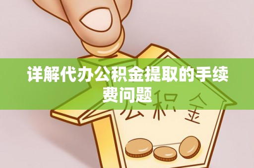 甘洛详解代办公积金提取的手续费问题
