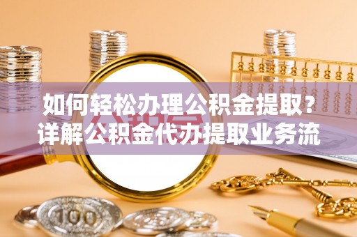 甘洛如何轻松办理公积金提取？详解公积金代办提取业务流程与优势