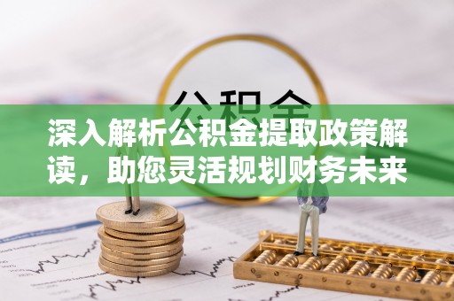 甘洛深入解析公积金提取政策解读，助您灵活规划财务未来