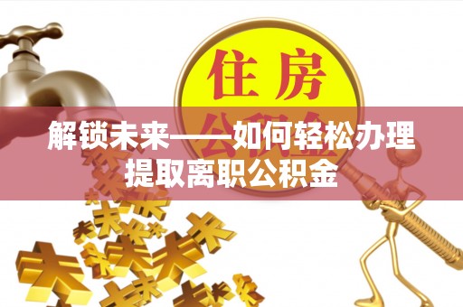 甘洛解锁未来——如何轻松办理提取离职公积金