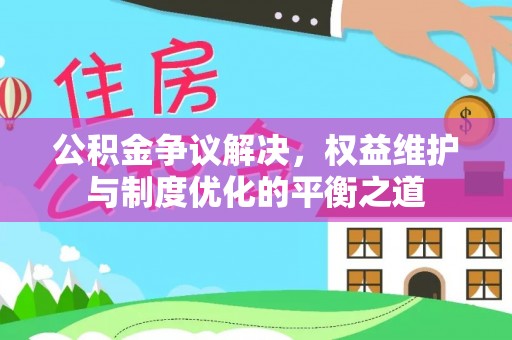 甘洛公积金争议解决，权益维护与制度优化的平衡之道