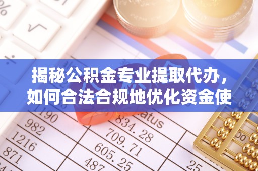 甘洛揭秘公积金专业提取代办，如何合法合规地优化资金使用