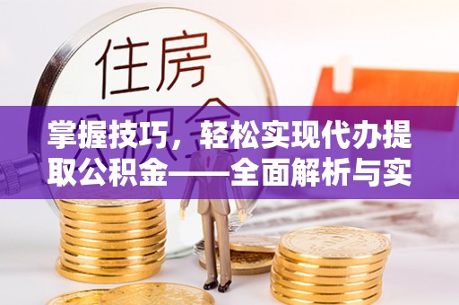 甘洛掌握技巧，轻松实现代办提取公积金——全面解析与实践指南