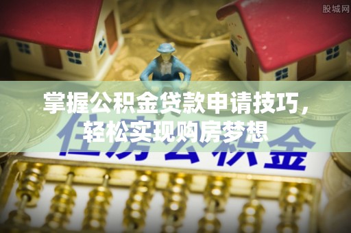 甘洛掌握公积金贷款申请技巧，轻松实现购房梦想