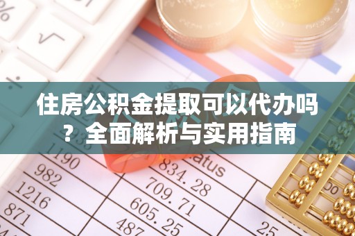 甘洛住房公积金提取可以代办吗？全面解析与实用指南