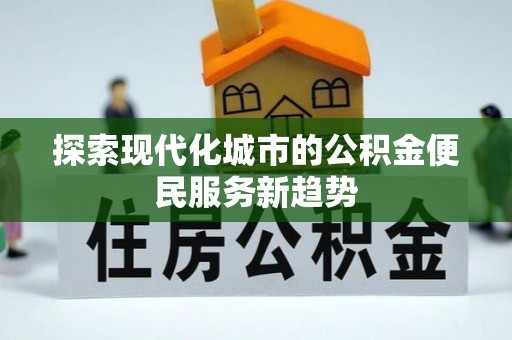 甘洛探索现代化城市的公积金便民服务新趋势