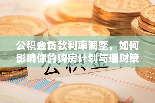 甘洛公积金贷款利率调整，如何影响你的购房计划与理财策略