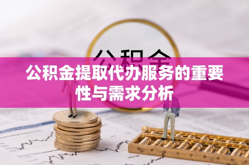 甘洛公积金提取代办服务的重要性与需求分析