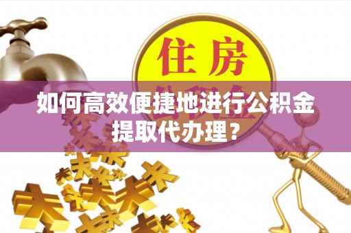 甘洛如何高效便捷地进行公积金提取代办理？
