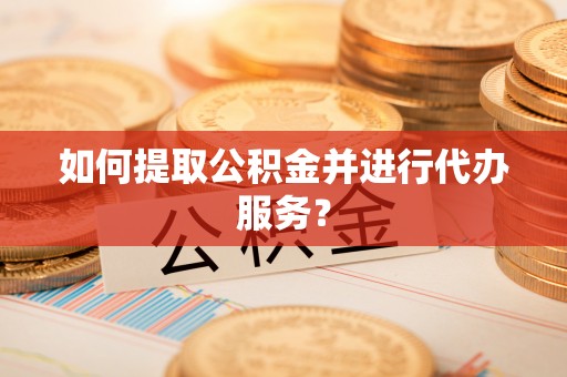 甘洛如何提取公积金并进行代办服务？