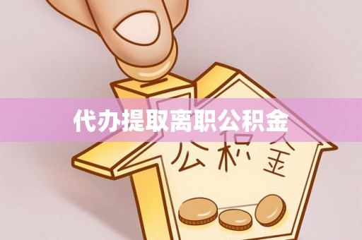 甘洛代办提取离职公积金