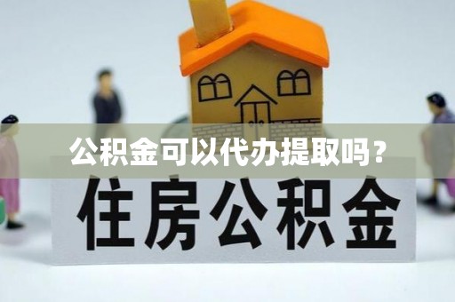 甘洛公积金可以代办提取吗？