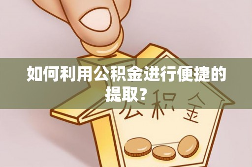 甘洛如何利用公积金进行便捷的提取？