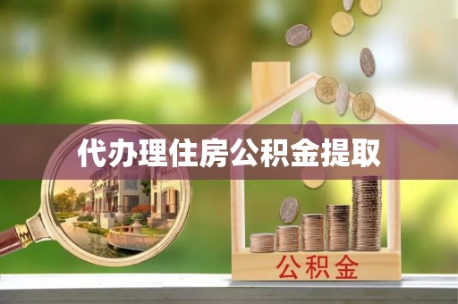 甘洛代办理住房公积金提取