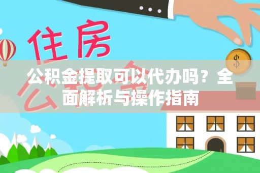 甘洛公积金提取可以代办吗？全面解析与操作指南